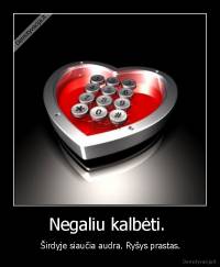 Negaliu kalbėti.  -  Širdyje siaučia audra. Ryšys prastas.