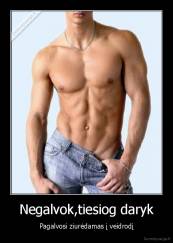 Negalvok,tiesiog daryk - Pagalvosi ziurėdamas į veidrodį