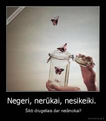 Negeri, nerūkai, nesikeiki.  -  Šikti drugeliais dar neišmokai?