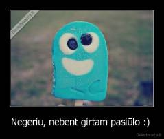 Negeriu, nebent girtam pasiūlo :)  - 