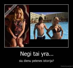 Negi tai yra... - siu dienu pelenes istorija?