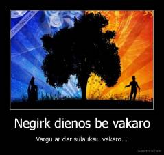 Negirk dienos be vakaro - Vargu ar dar sulauksiu vakaro...