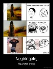 Negirk galo, - nepamates priekio