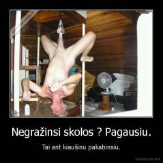 Negražinsi skolos ? Pagausiu. - Tai ant kiaušinu pakabinsiu.
