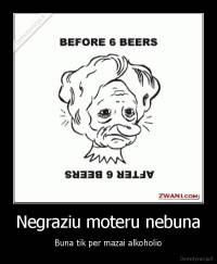 Negraziu moteru nebuna - Buna tik per mazai alkoholio