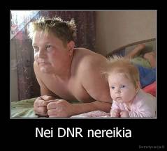 Nei DNR nereikia - 