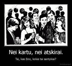 Nei kartu, nei atskirai. - Tai, kas žino, kokie tai santykiai?