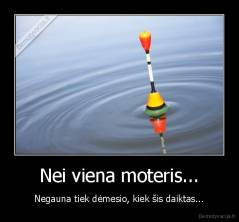 Nei viena moteris... - Negauna tiek dėmesio, kiek šis daiktas...