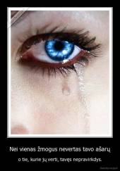 Nei vienas žmogus nevertas tavo ašarų - o tie, kurie jų verti, tavęs nepravirkdys.