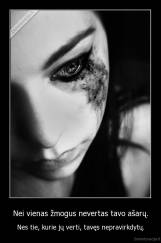 Nei vienas žmogus nevertas tavo ašarų. - Nes tie, kurie jų verti, tavęs nepravirkdytų.