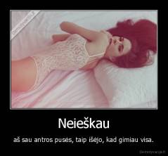 Neieškau - aš sau antros pusės, taip išėjo, kad gimiau visa.