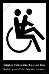 Neigalieji žmonės neapriboja savo teisių - Nebūkite savanaudčiai ir užleisk vieta neigaliems 