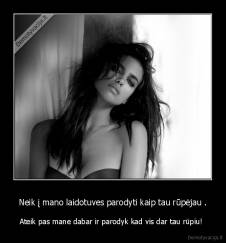 Neik į mano laidotuves parodyti kaip tau rūpėjau . - Ateik pas mane dabar ir parodyk kad vis dar tau rūpiu! 