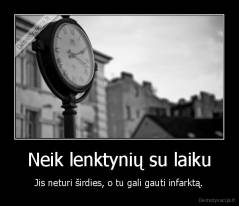 Neik lenktynių su laiku - Jis neturi širdies, o tu gali gauti infarktą.