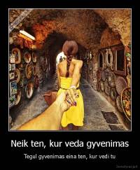 Neik ten, kur veda gyvenimas - Tegul gyvenimas eina ten, kur vedi tu