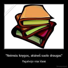 "Neimsiu knygos, atsineš suolo draugas" - Pagalvojo visa klasė