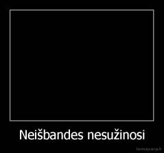 Neišbandes nesužinosi - 