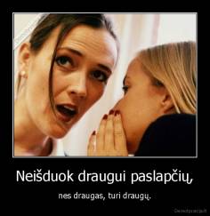 Neišduok draugui paslapčių, - nes draugas, turi draugų.