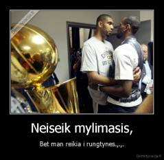 Neiseik mylimasis, - Bet man reikia i rungtynes.,.,.