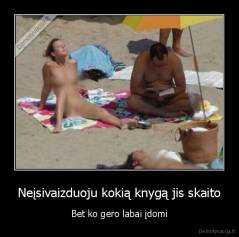 Neįsivaizduoju kokią knygą jis skaito - Bet ko gero labai įdomi