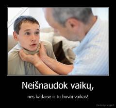 Neišnaudok vaikų, - nes kadaise ir tu buvai vaikas!