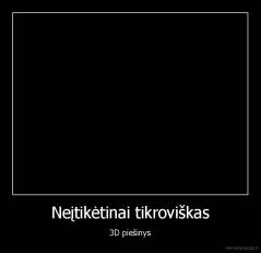 Neįtikėtinai tikroviškas - 3D piešinys