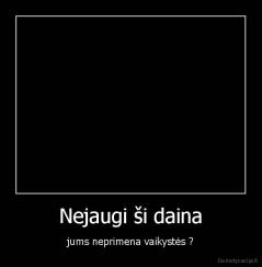 Nejaugi ši daina - jums neprimena vaikystės ?