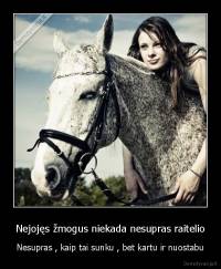 Nejojęs žmogus niekada nesupras raitelio - Nesupras , kaip tai sunku , bet kartu ir nuostabu