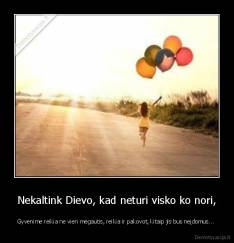 Nekaltink Dievo, kad neturi visko ko nori, - Gyvenime reikia ne vien mėgautis, reikia ir pakovot, kitaip jis bus neįdomus... 