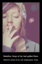 Nekaltinu Tavęs už tai, kad palikai Mane. - Nekenčiu Savęs už tai, kad neišsaugojau Tavęs.