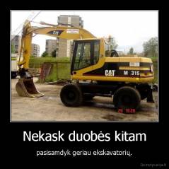 Nekask duobės kitam - pasisamdyk geriau ekskavatorių.