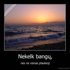 Nekelk bangų, - nes ne vienas plaukioji