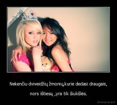 Nekenčiu dviveidžių žmonių,kurie dedasi draugais, - nors ištiesų ,yra tik šiukšlės.