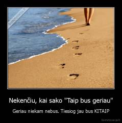 Nekenčiu, kai sako "Taip bus geriau" - Geriau niekam nebus. Tiesiog jau bus KITAIP