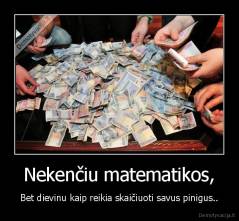 Nekenčiu matematikos, - Bet dievinu kaip reikia skaičiuoti savus pinigus..