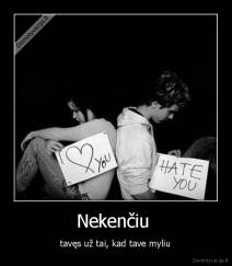 Nekenčiu  - tavęs už tai, kad tave myliu