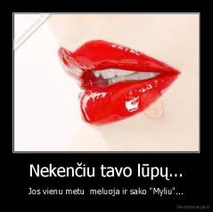 Nekenčiu tavo lūpų... - Jos vienu metu  meluoja ir sako "Myliu"...