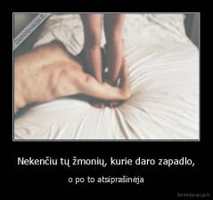 Nekenčiu tų žmonių, kurie daro zapadlo, - o po to atsiprašinėja