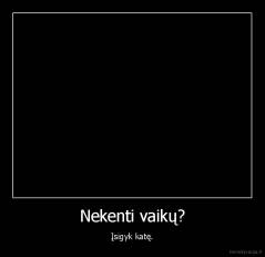 Nekenti vaikų? - Įsigyk katę.