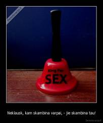 Neklausk, kam skambina varpai, - jie skambina tau! - 