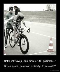 Neklausk savęs „Kas man leis tai pasiekti?..“ - Geriau klausk „Kas mane sustabdys to siekiant!?“