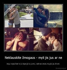 Neklauskite žmogaus - myli jis jus ar ne - Jeigu nejaučiate to jo elgesyje su jumis, vadinasi atsakymą jūs jau žinote.