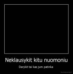 Neklausykit kitu nuomoniu - Darykit tai kas jum patinka 