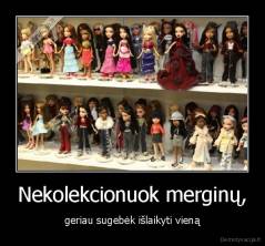 Nekolekcionuok merginų, - geriau sugebėk išlaikyti vieną