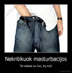 Nekritikuok masturbacijos - Tai seksas su tuo, ką myli