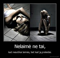 Nelaimė ne tai, - kad nesutikai laimės, bet kad ją praleidai.