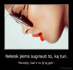 Neleisk jiems sugriauti to, ką turi. - Parodyk, kad ir tu šį tą gali !