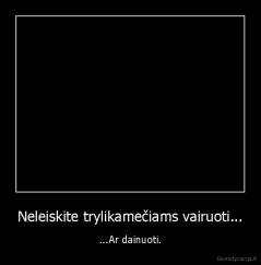 Neleiskite trylikamečiams vairuoti... - ...Ar dainuoti.