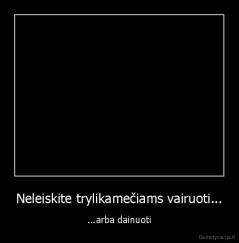 Neleiskite trylikamečiams vairuoti... - ...arba dainuoti