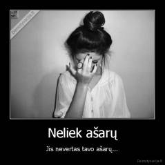 Neliek ašarų - Jis nevertas tavo ašarų...